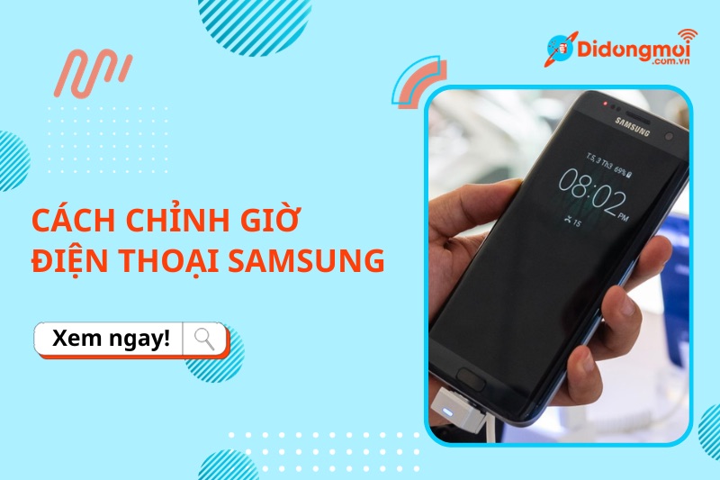 Hướng dẫn cách chỉnh giờ trên điện thoại Samsung đơn giản