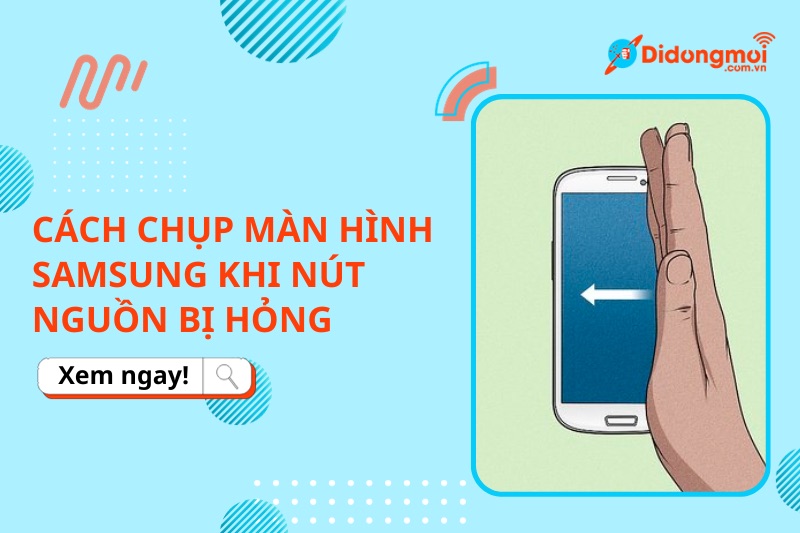 Hướng dẫn cách chụp màn hình điện thoại Samsung khi nút nguồn bị hư