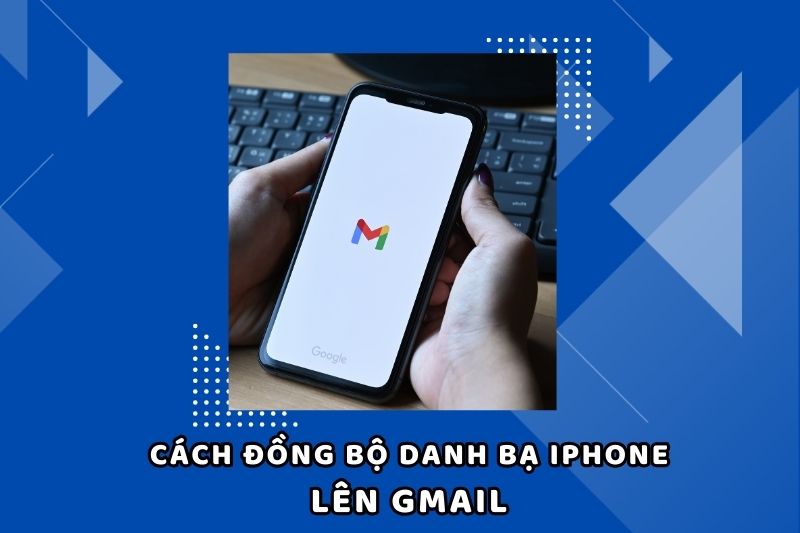 Đồng bộ danh bạ iPhone lên Gmail cực đơn giản