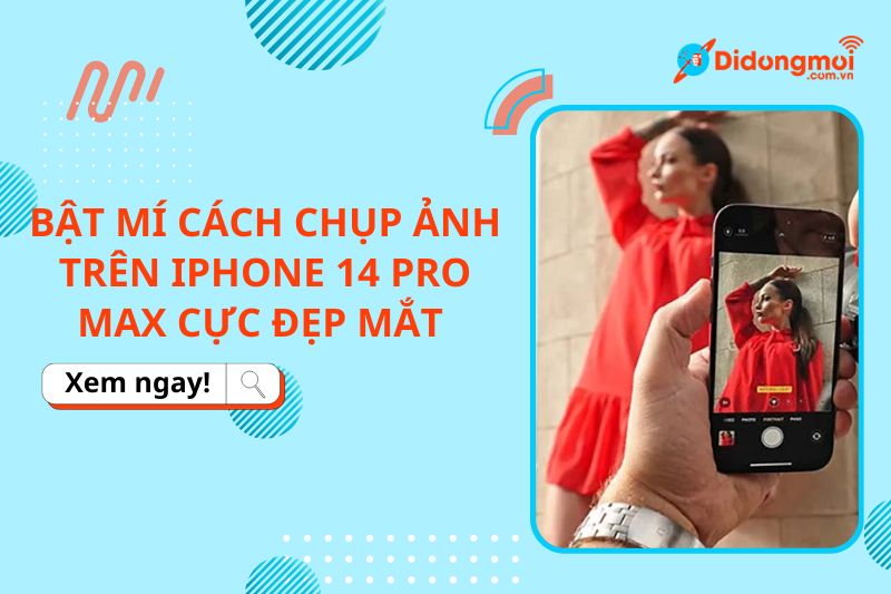 Bật mí cách chụp ảnh trên iPhone 14 Pro Max cực đẹp mắt