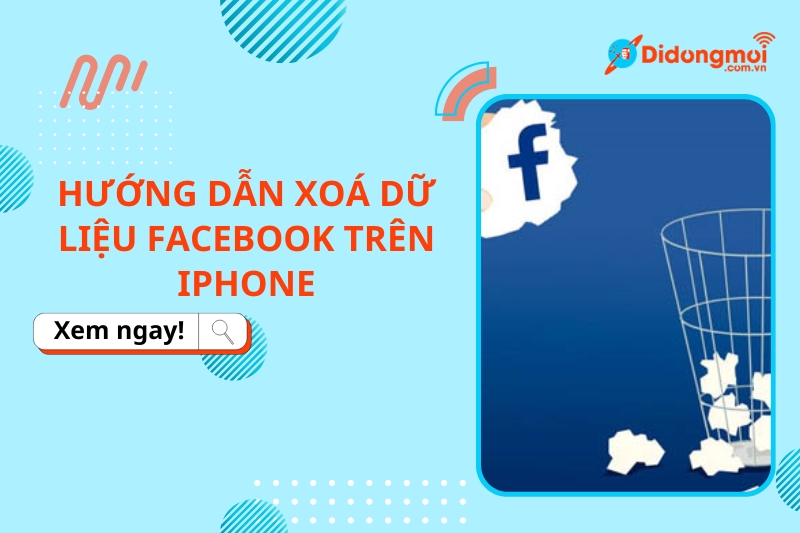 Hướng dẫn xoá dữ liệu Facebook trên iPhone cực đơn giản, chi tiết