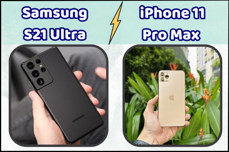 Samsung S21 Ultra và iPhone 11 Pro Max, hai siêu phẩm hàng đầu của Samsung và Apple