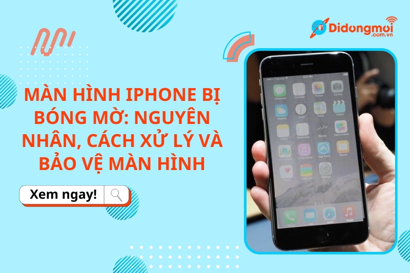 Nguyên nhân và cách khắc phục màn hình iPhone bị bóng mờ