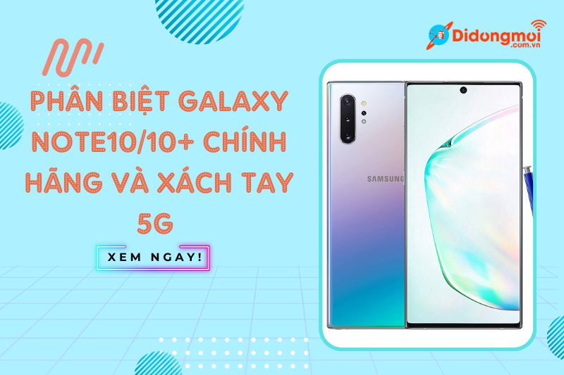 Phân biệt Galaxy Note 10 cùng 10 plus chính hãng và xách tay 5G