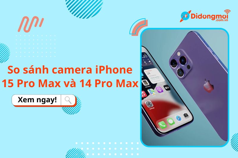 so sanh camera iphone 15 pro max va 14 pro max