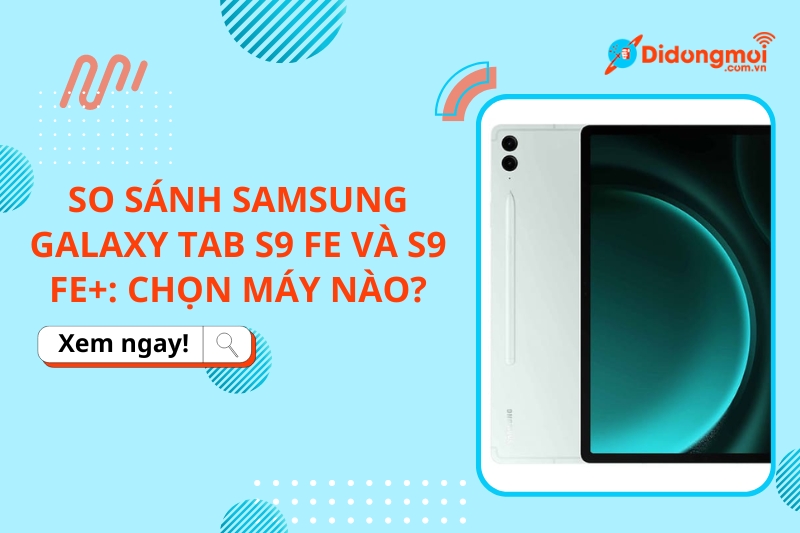 So sánh Samsung Galaxy Tab S9 FE và S9 FE+