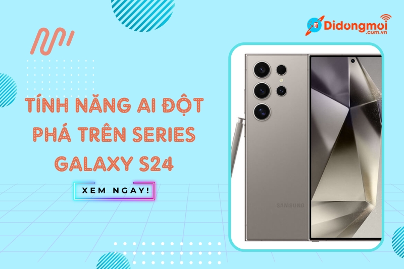 Tính năng AI đột phá trên series Galaxy S24