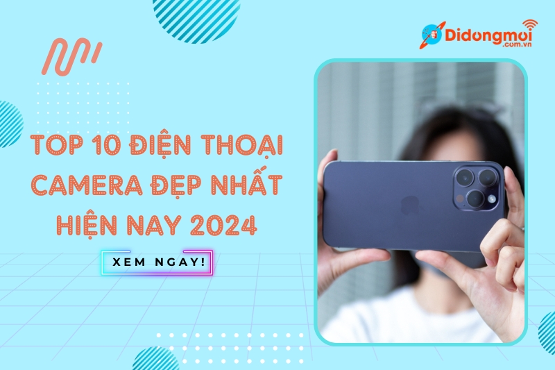 Top 10 điện thoại camera đẹp nhất hiện nay