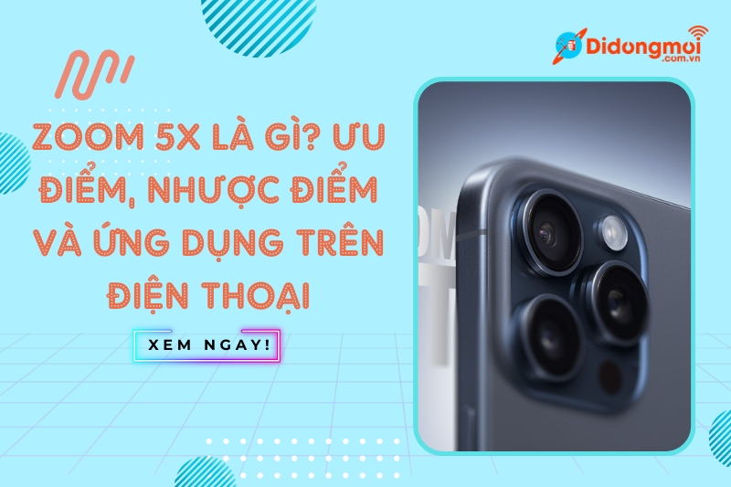 Zoom 5x là gì và những ưu nhược điểm của công nghệ này