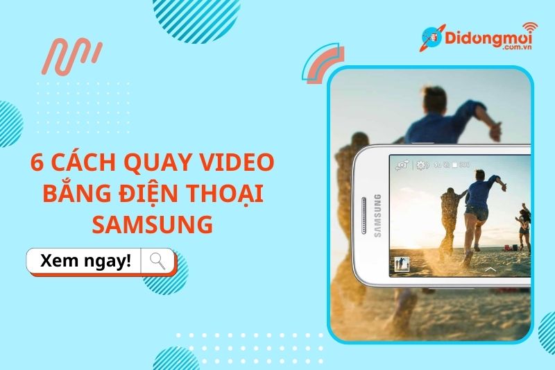 6 cách quay video bằng điện thoại Samsung đơn giản, chi tiết