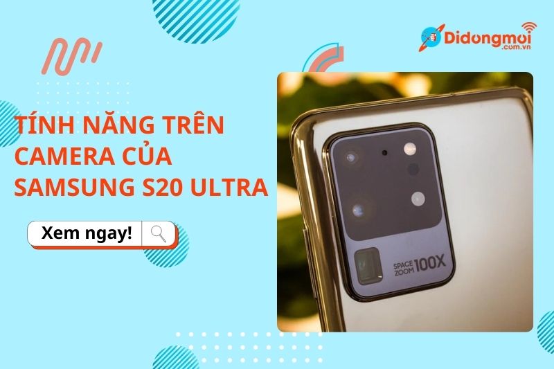 Tính năng trên camera Samsung S20 Ultra: Đỉnh Cao Công Nghệ