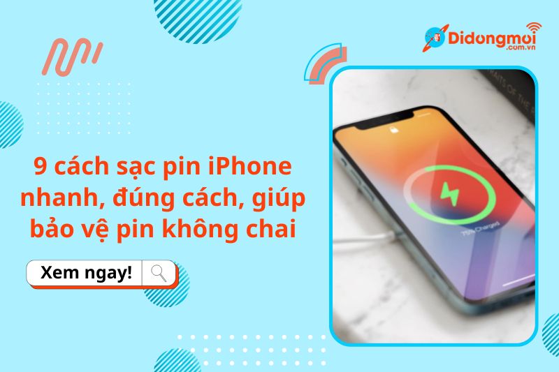 9 cách sạc pin iPhone nhanh, đúng cách, giúp bảo vệ pin không chai