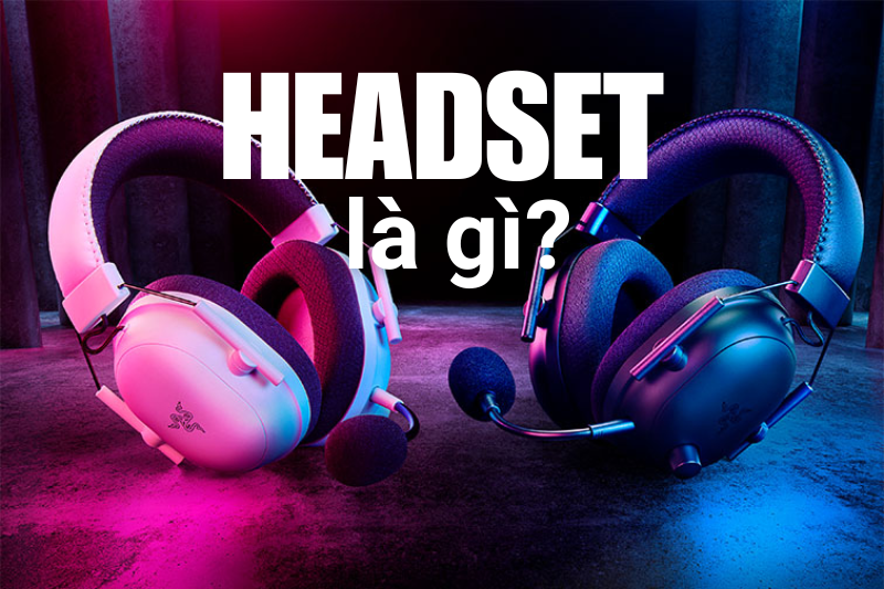 Headset là gì? Ưu nhược điểm và phân biệt Headphone và Headset