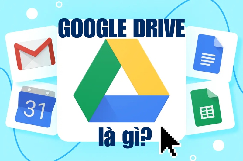 Google drive là gì? Tính năng nổi bật và cách sử dụng chi tiết, đơn giản