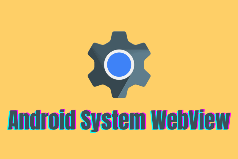 Android System WebView là gì? Dùng để làm gì? Có nên gỡ cài đặt?