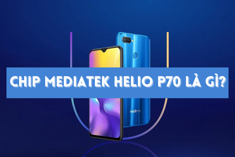 Chip MediaTek Helio P70 là gì? Ưu điểm và các sản phẩm Helio P70