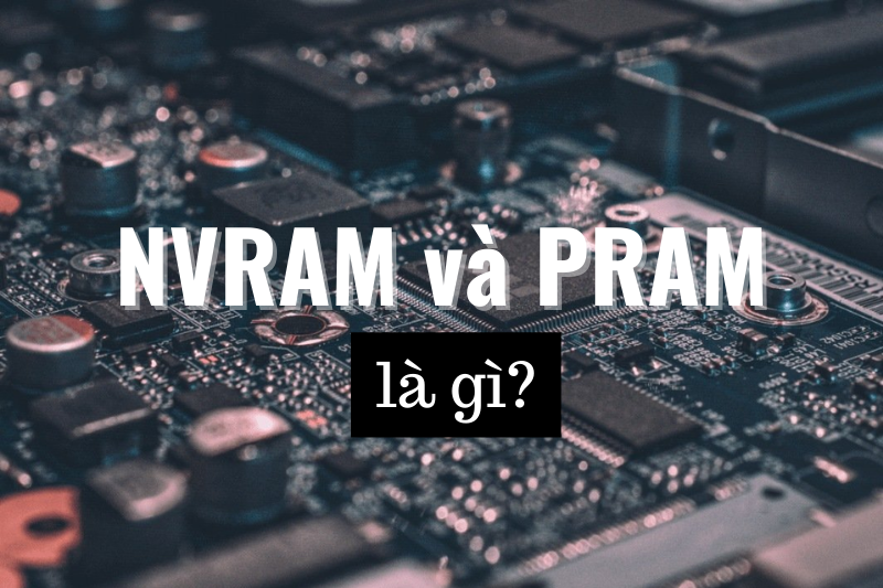NVRAM, PRAM là gì? Công dụng? Hướng dẫn cách reset NVRAM, PRAM
