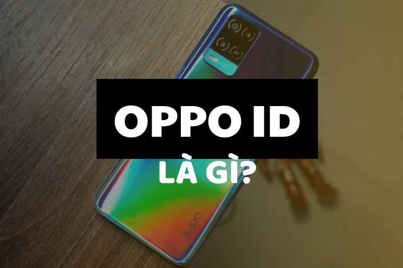 OPPO ID là gì? Có tác dụng thế nào? Chính sách và cách đăng ký