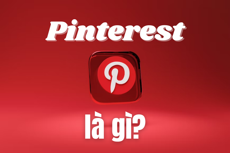 Pinterest là gì? Ưu điểm và cách sử dụng Pinterest từ A đến Z