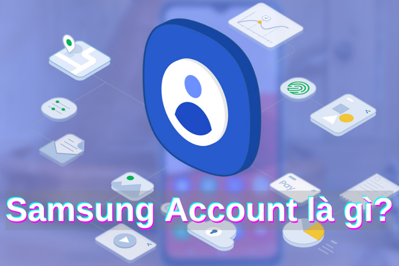 Samsung Account là gì? Cách tạo, xóa và lấy lại mật khẩu Samsung