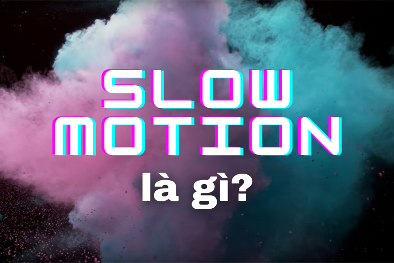 Quay slow motion là gì? Cách quay, chỉnh sửa và lưu ý khi quay