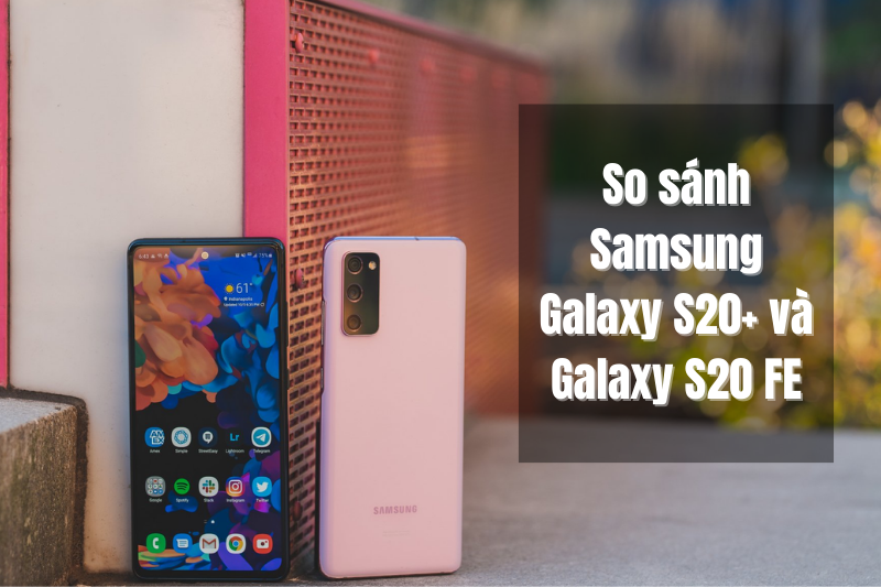 So sánh Samsung Galaxy S20+ và Galaxy S20 FE - Có gì khác biệt?
