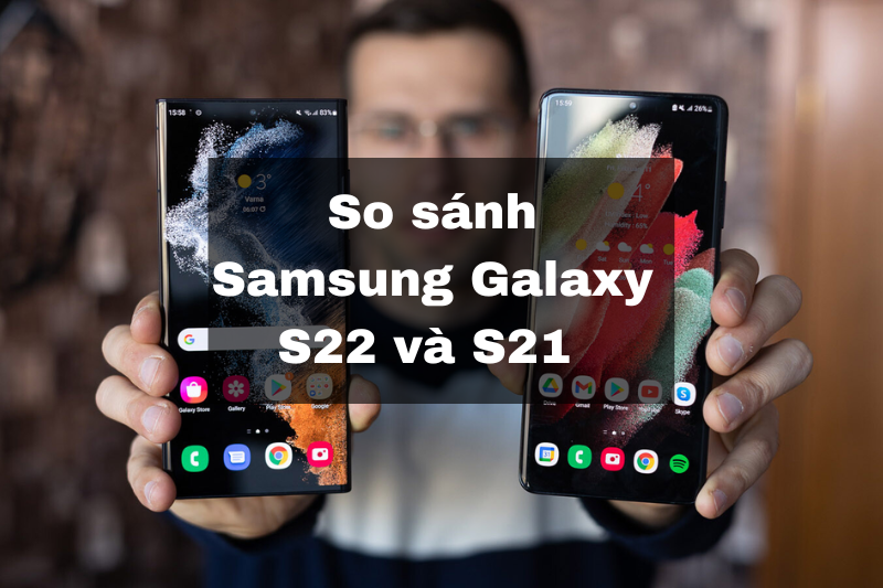 So sánh Samsung Galaxy S22 và S21  - Có đáng để đầu tư nâng cấp?