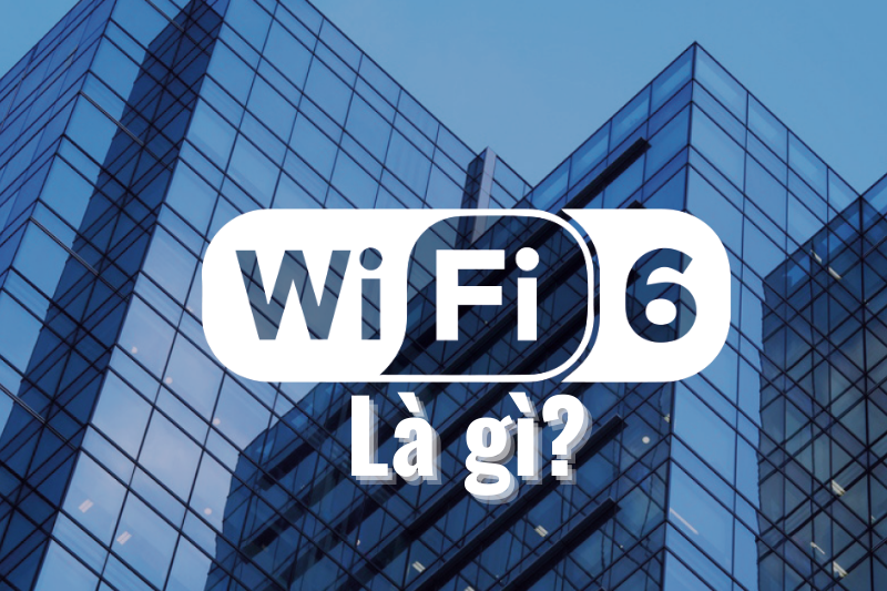 Wifi 6 là gì? Có ưu điểm gì nổi bật so với thế hệ trước đó?