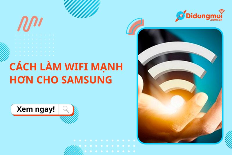 9 cách làm WiFi mạnh hơn cho điện thoại Samsung cực đơn giản