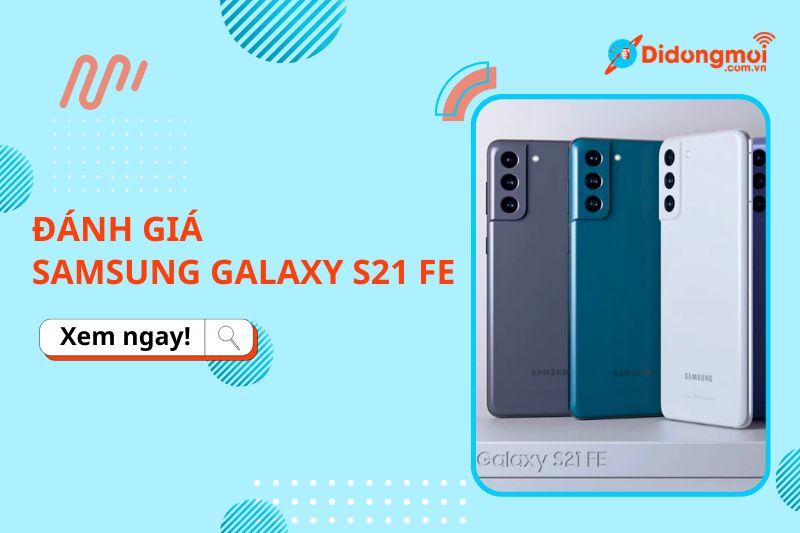 Đánh giá Samsung Galaxy S21 FE 5G. Liệu có đáng mua?