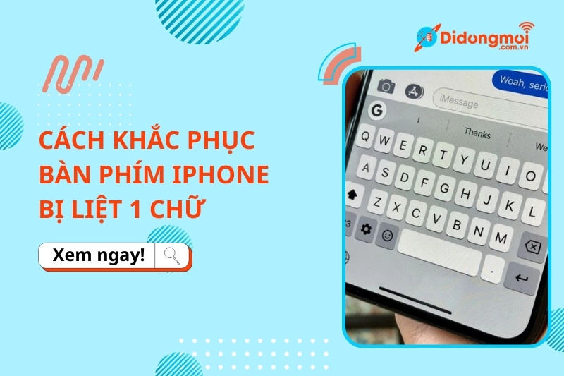 Bàn phím iPhone bị liệt 1 chữ: Nguyên nhân & 9 cách sửa chi tiết