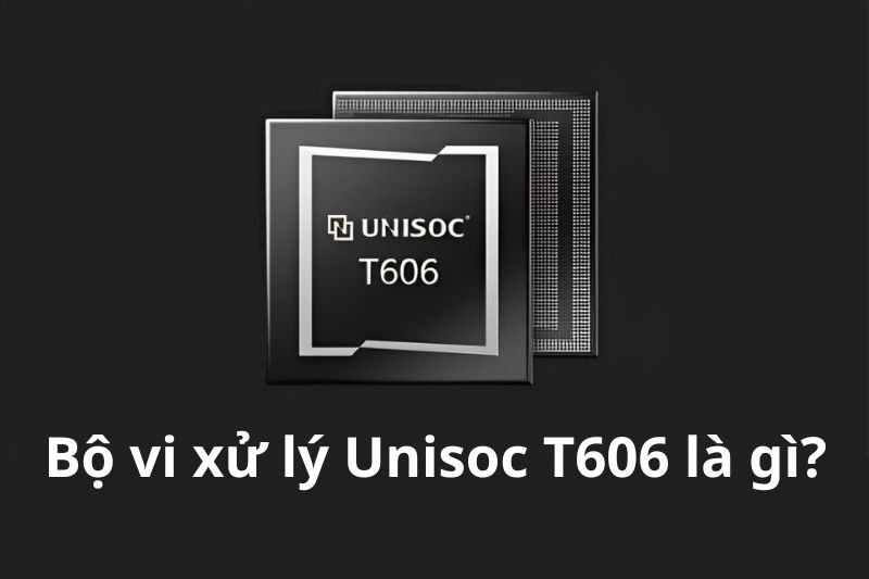 Bộ vi xử lý Unisoc T606 là gì? Tính năng nổi bật