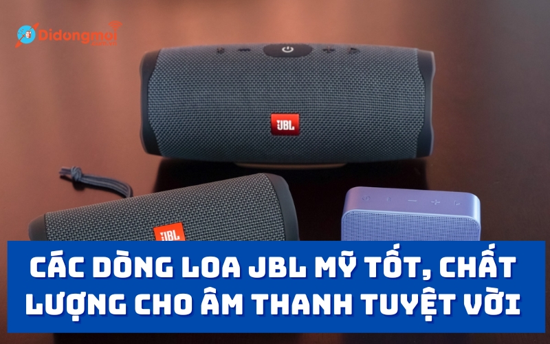 Các dòng loa JBL Mỹ tốt, chất lượng cho âm thanh tuyệt vời