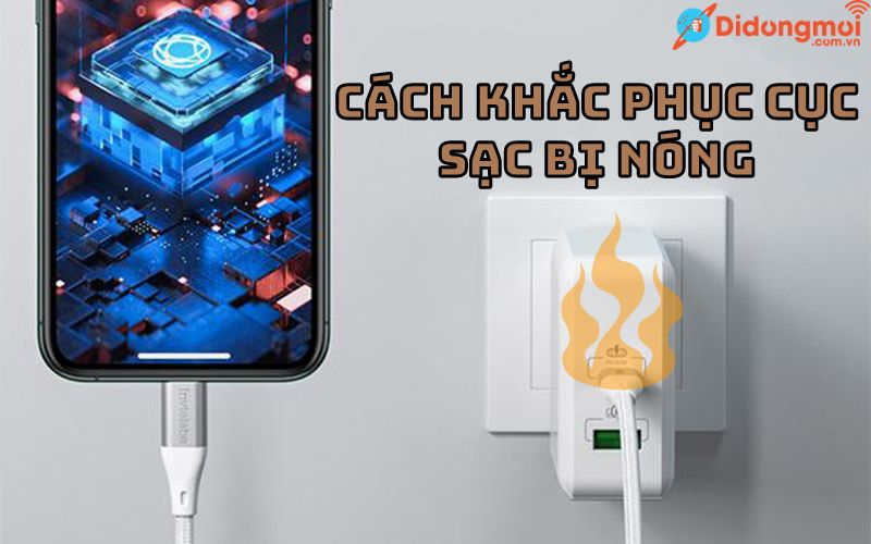 Cục sạc bị nóng có sao không. Nguyên nhân và các khắc phục đơn giản, dễ dàng