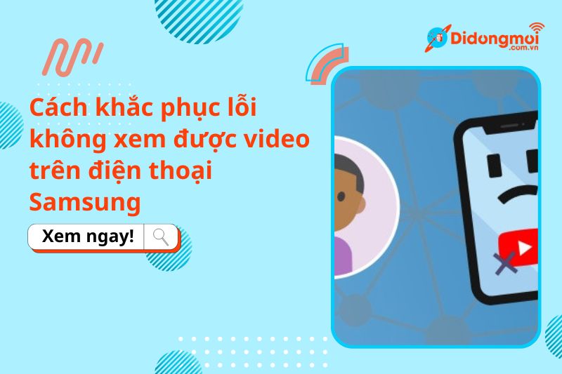 Cách khắc phục lỗi không xem được video trên điện thoại Samsung