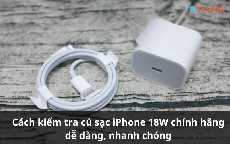 Cách kiểm tra củ sạc iPhone 18W chính hãng dễ dàng, nhanh chóng