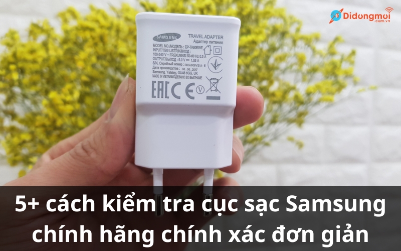 5 cách kiểm tra cục sạc Samsung chính hãng chính xác đơn giản