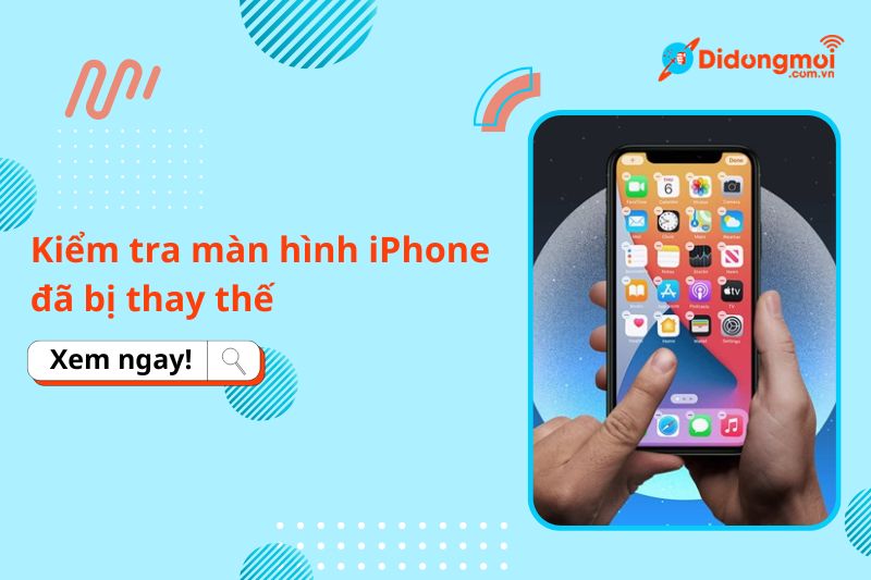 Cách kiểm tra màn hình iPhone đã bị thay thế: Chi tiết A-Z