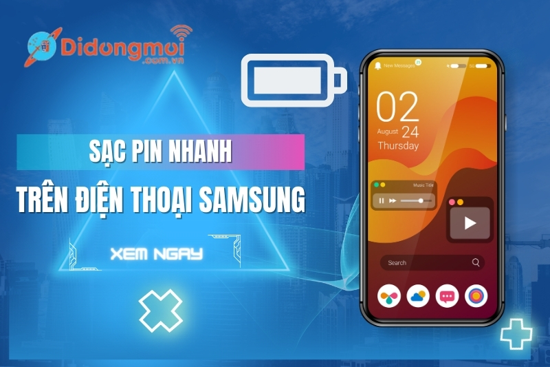 Cách sạc pin nhanh trên điện thoại Samsung đơn giản, tiện lợi