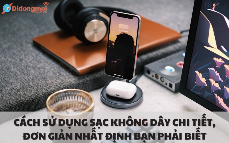 Cách sử dụng sạc không dây chi tiết, đơn giản nhất định bạn phải biết