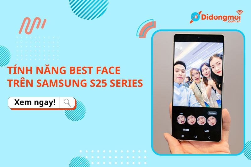 Cách sử dụng tính năng Best Face trên Galaxy S25 Series