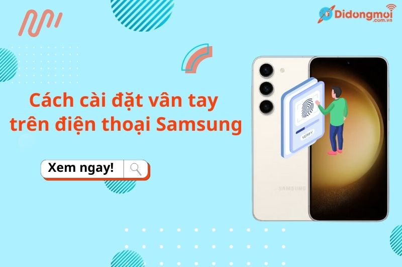 Hướng dẫn cách cài đặt vân tay trên Samsung cực nhanh, đơn giản