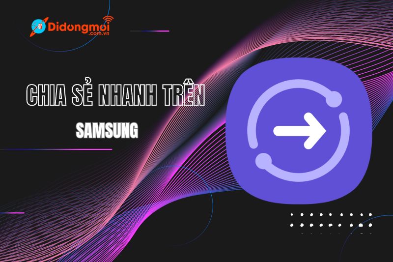 Cách sử dụng tính năng chia sẻ nhanh Samsung chi tiết