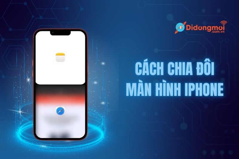 Cách chia đôi màn hình iPhone nâng tầm trải nghiệm tốt nhất