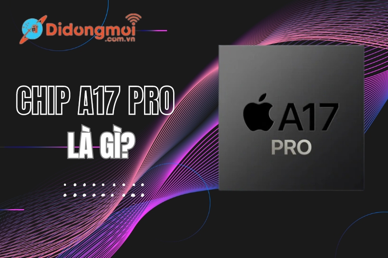 Chip Apple A17 Pro là gì? Hiệu năng khủng như thế nào?