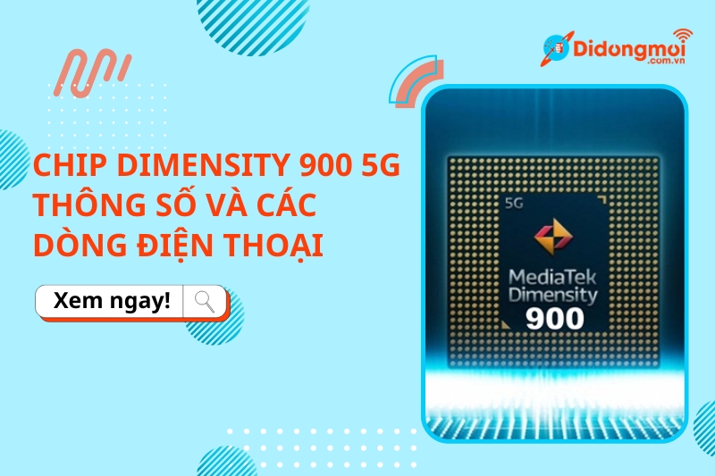 Chip Dimensity 900 5G là gì? Thông số và các dòng điện thoại