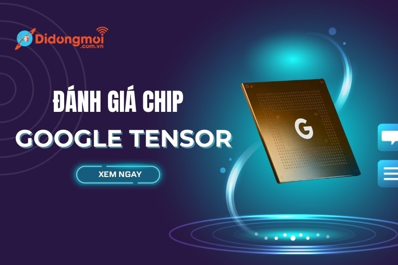 Đánh giá sức mạnh của chip Google Tensor chi tiết nhất