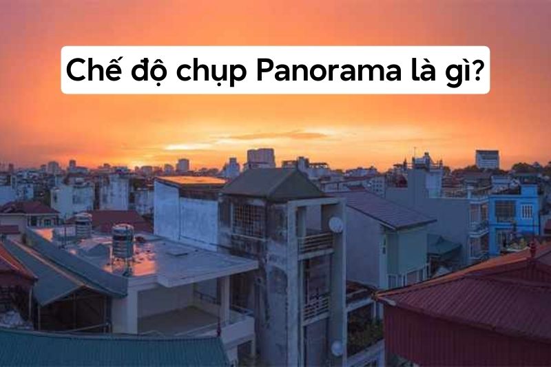 Panorama là gì? 2 cách chụp Panorama trên điện thoại cực đẹp