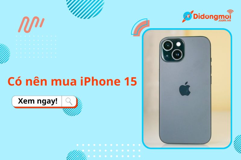 Có Nên Mua iPhone 15? Đánh Giá Chi Tiết Từ A-Z