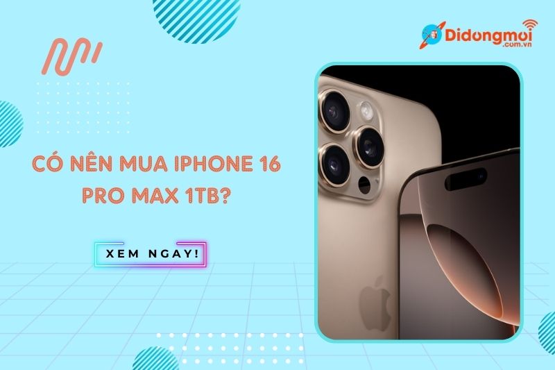 có nên mua iphone 16 pro max 1tb